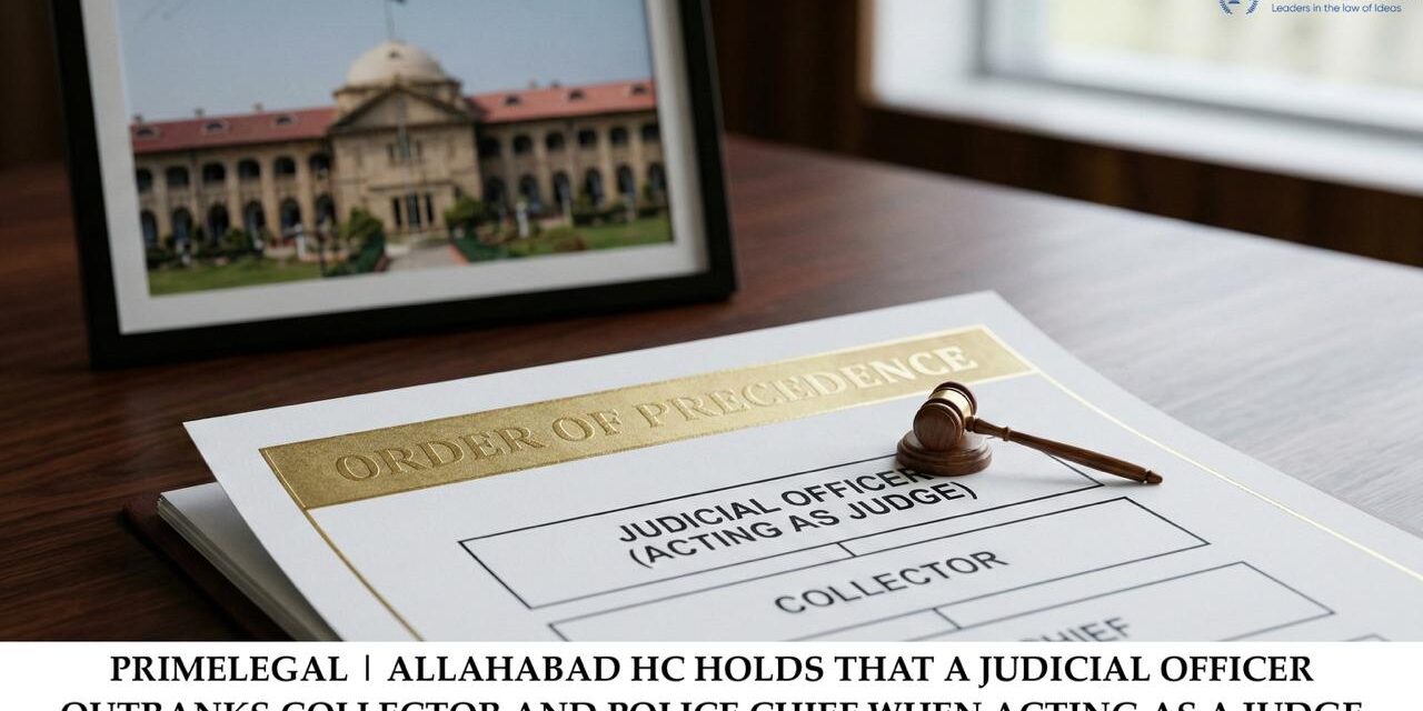 ALLAHABAD HIGH COURT HOLDS THAT A JUDICIAL OFFICER OUTRANKS THE COLLECTOR AND POLICE CHIEF WHEN ACTING AS A JUDGE