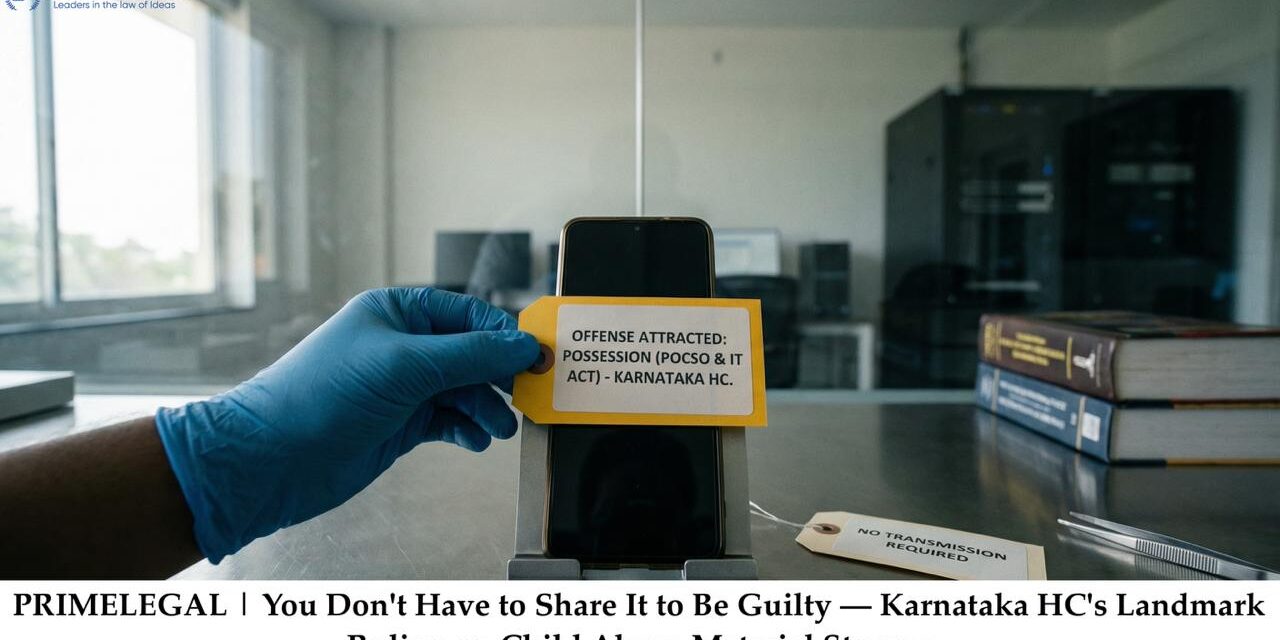 PRIMELEGAL | You Don’t Have to Share It to Be Guilty — Karnataka HC’s Landmark Ruling on Child Abuse Material Storage