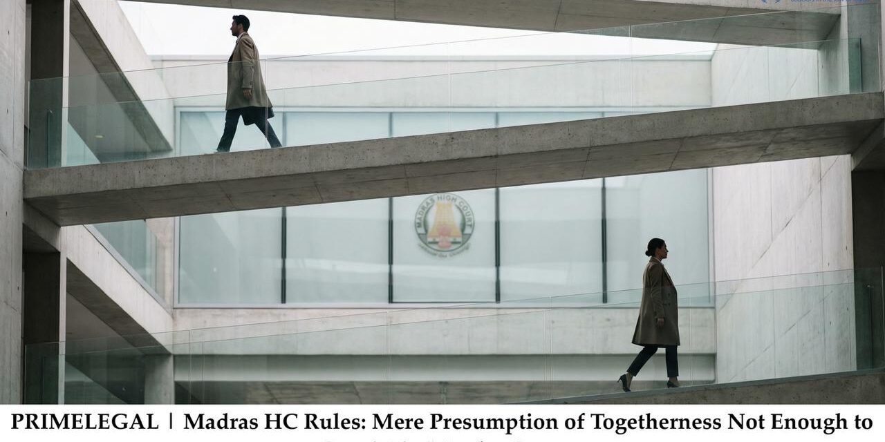 PRIMELEGAL | Madras HC Rules: Mere Presumption of Togetherness Not Enough to Convict in Murder Cases