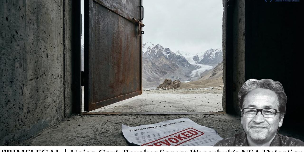PRIMELEGAL | Union Govt. Revokes Sonam Wangchuk’s NSA Detention