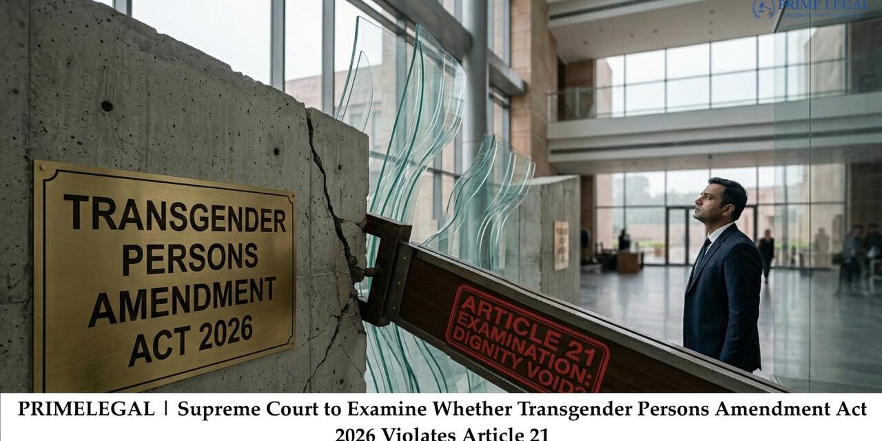 PRIMELEGAL | Supreme Court to Examine Whether Transgender Persons Amendment Act 2026 Violates Article 21