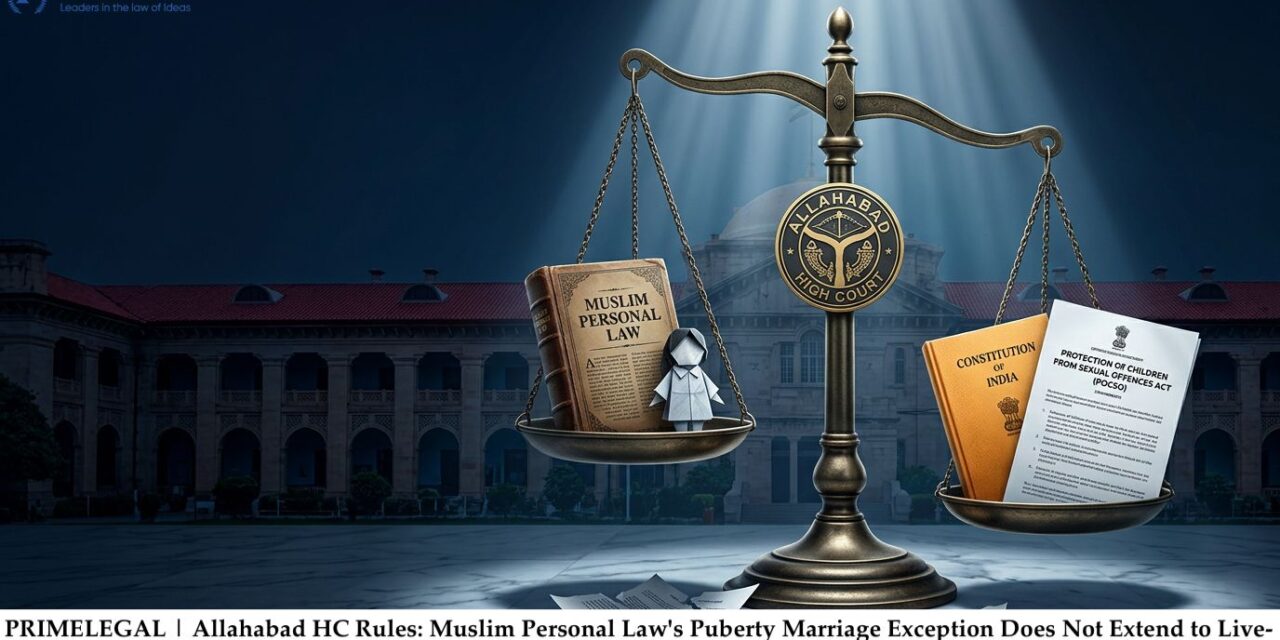 PRIME LEGAL | Allahabad HC Rules: Muslim Personal Law’s Puberty Marriage Exception Does Not Extend to Live-In Relationships