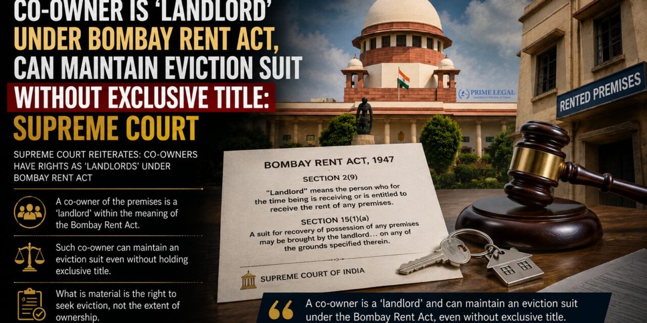 PRIME LEGAL | Co-Owner Qualifies as ‘Landlord’ Under Bombay Rent Act; Exclusive Title Not Necessary for Eviction Suit, Rules Supreme Court