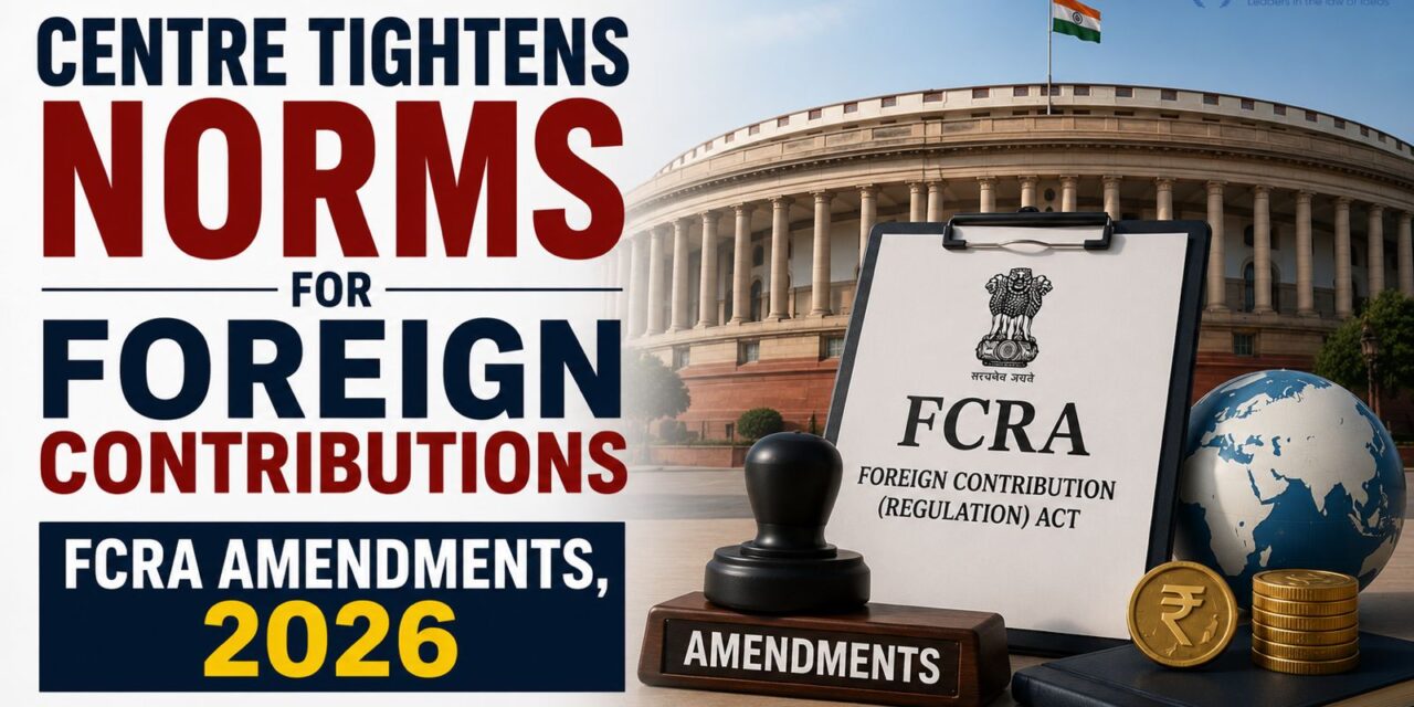 PRIME LEGAL | CENTRE NOTIFIES FOREIGN CONTRIBUTION (REGULATION) AMENDMENT RULES, 2026, TIGHTENING COMPLIANCE FRAMEWORK FOR NGO’s