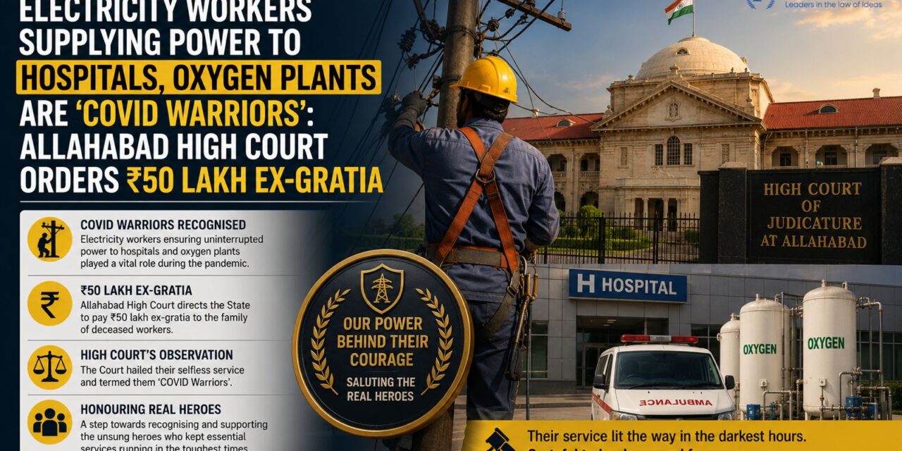 PRIME LEGAL | Electricity Workers Powering Hospitals and Oxygen Plants Qualify as ‘COVID Warriors’; Allahabad High Court Orders ₹50 Lakh Ex-Gratia
