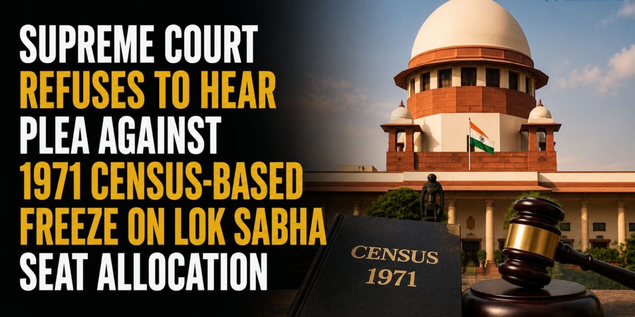 PRIME LEGAL | Supreme Court Refuses to Hear Plea Against 1971 Census-Based Freeze on Lok Sabha Seat Allocation