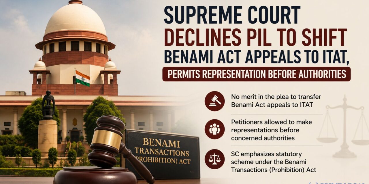 PRIME LEGAL | Supreme Court turns down PIL plea to remove aliens under Benami Transactions Act from ITAT, allow representation before authorities.