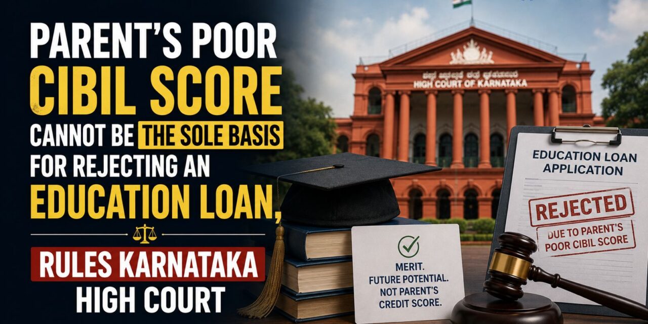 PRIME LEGAL | Parent’s Poor CIBIL Score Cannot Be the Sole Basis for Rejecting an Education Loan, Rules Karnataka High Court