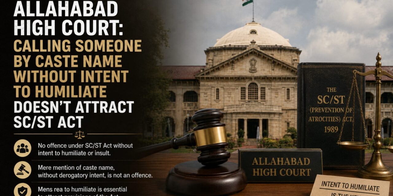 PRIME LEGAL | Legal Explainer: Allahabad High Court: Mere Utterance of Caste Name Without Intent to Humiliate Does Not Attract SC/ST Act, Summoning Order Under Section 319 CrPC Requires Cogent Evidence