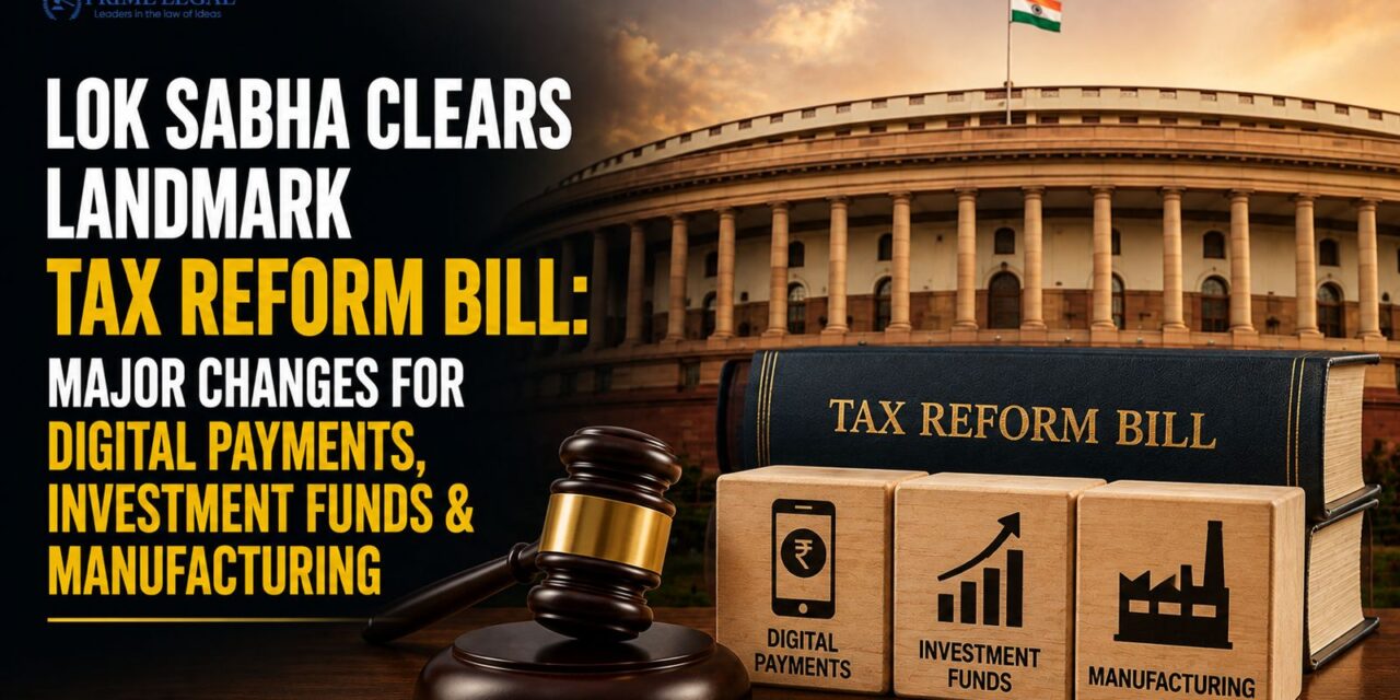 PRIME LEGAL | Lok Sabha Clears Landmark Tax Reform Bill: Major Changes for Digital Payments, Investment Funds & Manufacturing