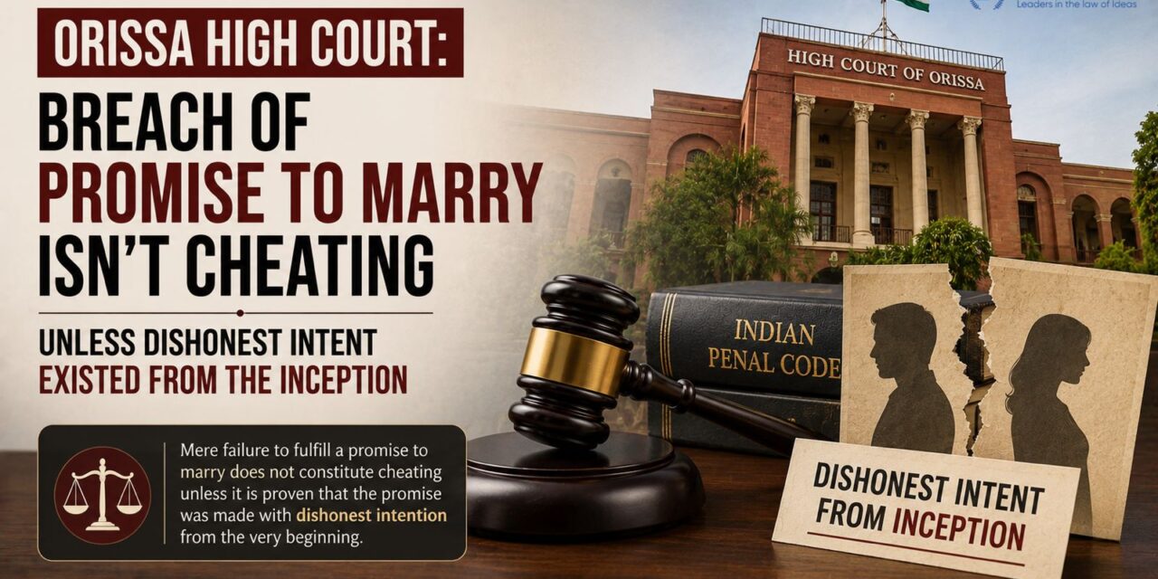 PRIME LEGAL | Orissa High Court: Breach of Promise to Marry Isn’t Cheating Unless Dishonest Intent Existed From the Inception