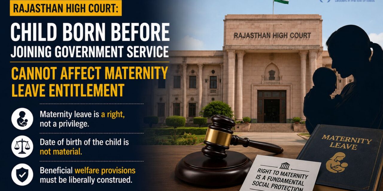 PRIME LEGAL | Rajasthan High Court: Child Born Before Joining Government Service Cannot Affect Maternity Leave Entitlement