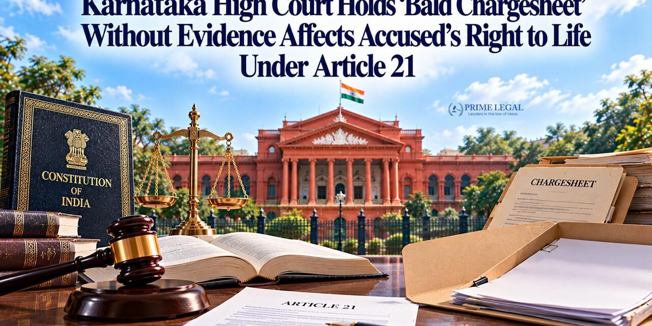 PRIMELEGAL | Karnataka High Court Holds ‘Bald Chargesheet’ Without Evidence Affects Accused’s Right to Life Under Article 21